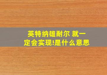 英特纳雄耐尔 就一定会实现!是什么意思